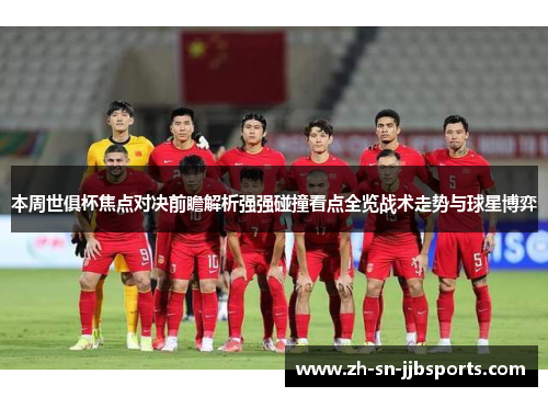 本周世俱杯焦点对决前瞻解析强强碰撞看点全览战术走势与球星博弈 本周世俱杯焦点对决前瞻解析强强碰撞看点全览战术走势与球星博弈