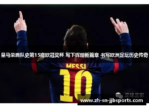 皇马荣膺队史第15座欧冠奖杯 写下辉煌新篇章 书写欧洲足坛历史传奇 皇马荣膺队史第15座欧冠奖杯 写下辉煌新篇章 书写欧洲足坛历史传奇