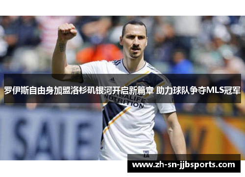 罗伊斯自由身加盟洛杉矶银河开启新篇章 助力球队争夺MLS冠军 罗伊斯自由身加盟洛杉矶银河开启新篇章 助力球队争夺MLS冠军