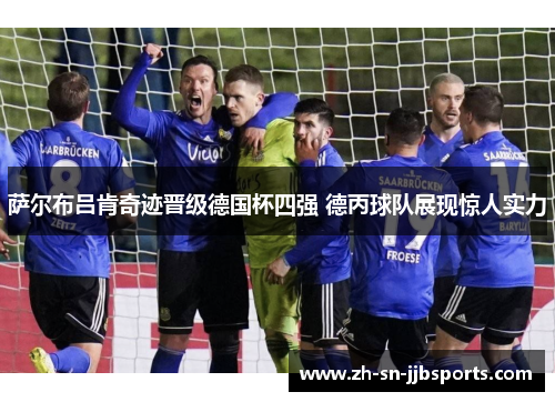 萨尔布吕肯奇迹晋级德国杯四强 德丙球队展现惊人实力 萨尔布吕肯奇迹晋级德国杯四强 德丙球队展现惊人实力
