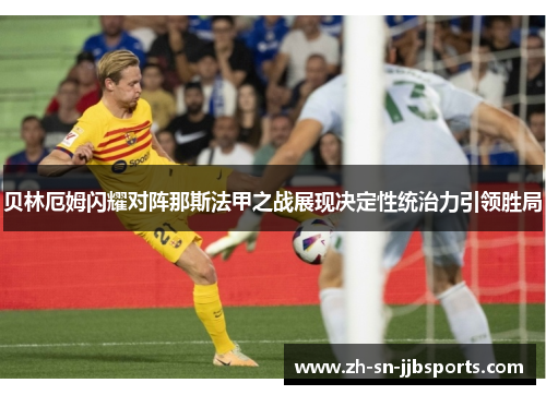 贝林厄姆闪耀对阵那斯法甲之战展现决定性统治力引领胜局 贝林厄姆闪耀对阵那斯法甲之战展现决定性统治力引领胜局