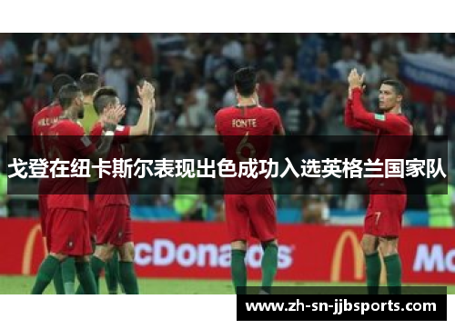 戈登在纽卡斯尔表现出色成功入选英格兰国家队