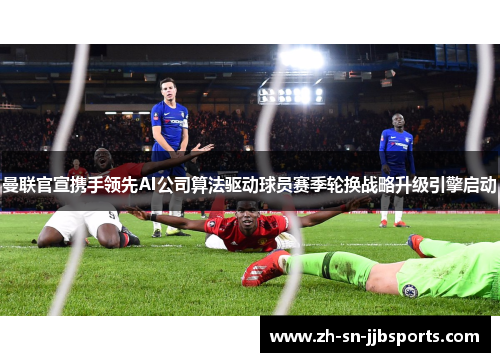 曼联官宣携手领先AI公司算法驱动球员赛季轮换战略升级引擎启动