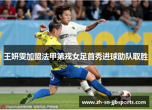 王妍雯加盟法甲第戎女足首秀进球助队取胜 王妍雯加盟法甲第戎女足首秀进球助队取胜