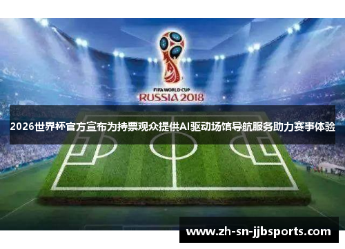 2026世界杯官方宣布为持票观众提供AI驱动场馆导航服务助力赛事体验