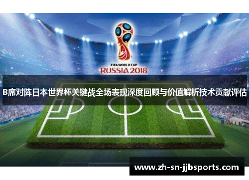 B席对阵日本世界杯关键战全场表现深度回顾与价值解析技术贡献评估 B席对阵日本世界杯关键战全场表现深度回顾与价值解析技术贡献评估