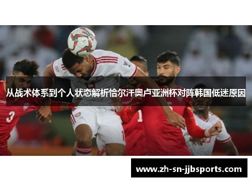 从战术体系到个人状态解析恰尔汗奥卢亚洲杯对阵韩国低迷原因 从战术体系到个人状态解析恰尔汗奥卢亚洲杯对阵韩国低迷原因