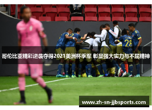哥伦比亚精彩逆袭夺得2021美洲杯季军 彰显强大实力与不屈精神 哥伦比亚精彩逆袭夺得2021美洲杯季军 彰显强大实力与不屈精神