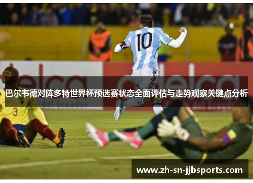巴尔韦德对阵多特世界杯预选赛状态全面评估与走势观察关键点分析 巴尔韦德对阵多特世界杯预选赛状态全面评估与走势观察关键点分析
