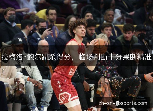 拉梅洛·鲍尔跳杀得分,临场判断十分果断精准 拉梅洛·鲍尔跳杀得分,临场判断十分果断精准