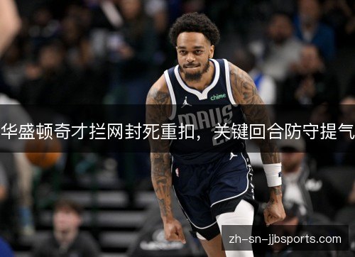华盛顿奇才拦网封死重扣,关键回合防守提气 华盛顿奇才拦网封死重扣,关键回合防守提气