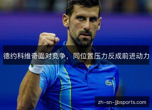 德约科维奇面对竞争,同位置压力反成前进动力 德约科维奇面对竞争,同位置压力反成前进动力