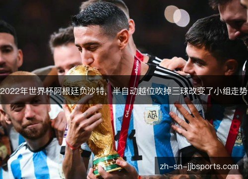 2022年世界杯阿根廷负沙特,半自动越位吹掉三球改变了小组走势 2022年世界杯阿根廷负沙特,半自动越位吹掉三球改变了小组走势